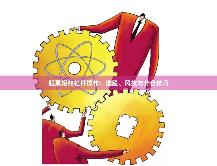 股票短线杠杆操作：选股、风控与分仓技巧