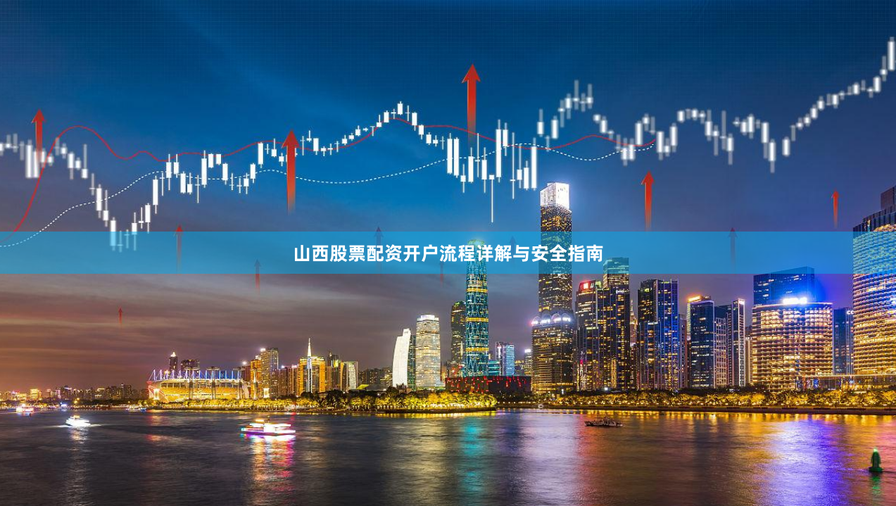 山西股票配资开户流程详解与安全指南