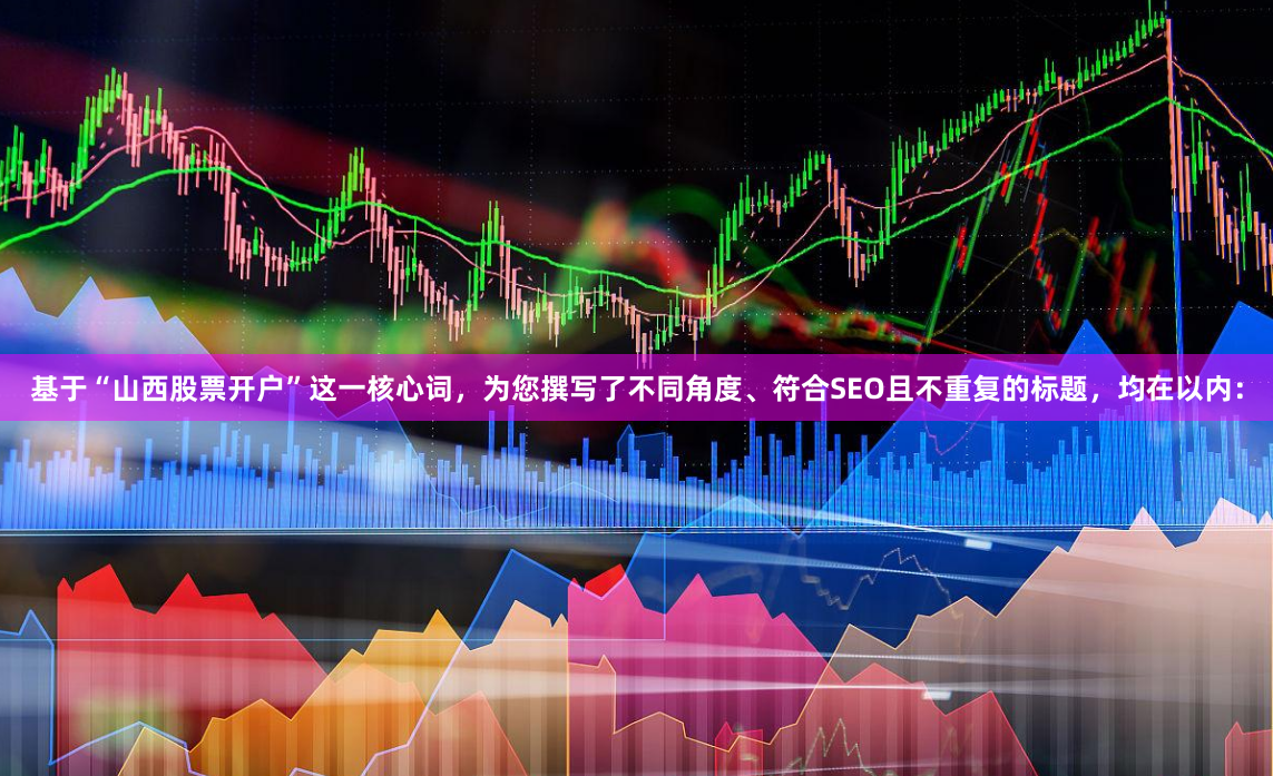 基于“山西股票开户”这一核心词，为您撰写了不同角度、符合SEO且不重复的标题，均在以内：