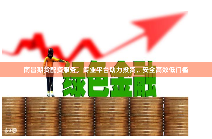 南昌期货配资服务，专业平台助力投资，安全高效低门槛