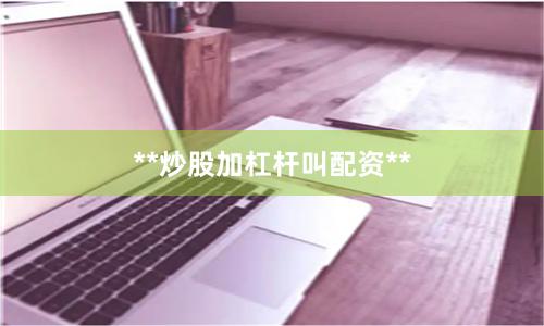 **炒股加杠杆叫配资**