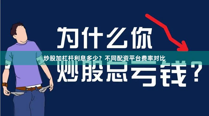 炒股加杠杆利息多少?不同配资平台费率对比