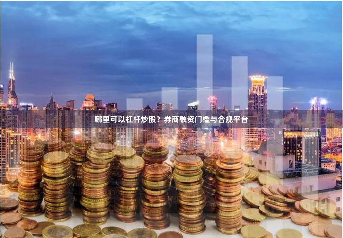 哪里可以杠杆炒股？券商融资门槛与合规平台