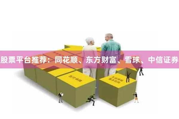 股票平台推荐：同花顺、东方财富、雪球、中信证券