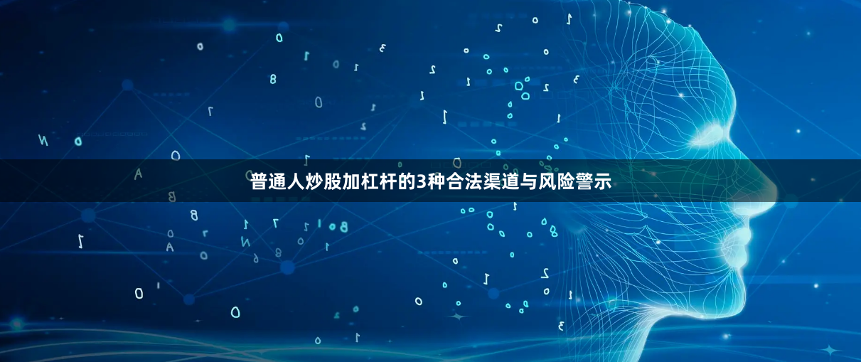 普通人炒股加杠杆的3种合法渠道与风险警示