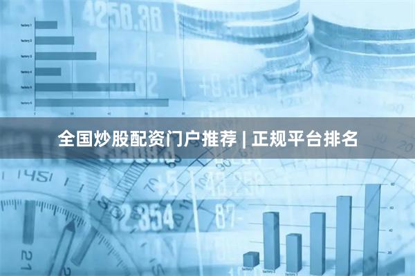 全国炒股配资门户推荐 | 正规平台排名