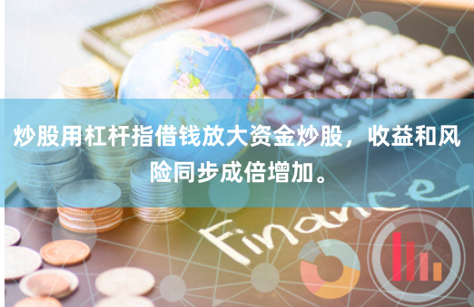 炒股用杠杆指借钱放大资金炒股，收益和风险同步成倍增加。